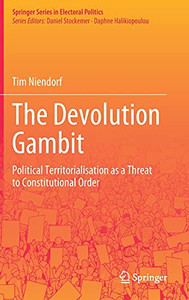 The Devolution Gambit: Political Territorialisation As A Threat To Constitutional Order (Springer Series In Electoral Politics) The Devolution Gambit: Political Territorialisation As A Threat To Constitutional Order (Springer Series In Electoral Politics)
