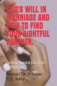 God's Will in Marriage and How to Find Your Rightful Partner.: Good Marriage Is Possible.
