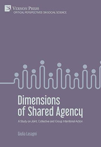 Dimensions Of Shared Agency: A Study On Joint, Collective And Group Intentional Action (Critical Perspectives On Social Science)
