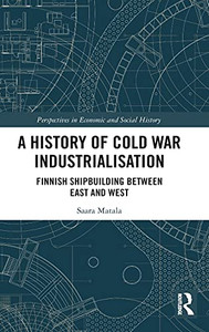 A History Of Cold War Industrialisation: Finnish Shipbuilding Between East And West (Perspectives In Economic And Social History) A History Of Cold War Industrialisation: Finnish Shipbuilding Between East And West (Perspectives In Economic And Social History)