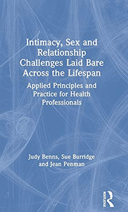 Intimacy, Sex And Relationship Challenges Laid Bare Across The Lifespan: Applied Principles And Practice For Health Professionals Intimacy, Sex And Relationship Challenges Laid Bare Across The Lifespan: Applied Principles And Practice For Health Professionals