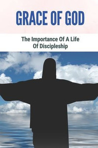 Grace Of God: The Importance Of A Life Of Discipleship: Grace Of God