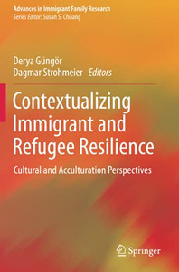 Contextualizing Immigrant And Refugee Resilience: Cultural And Acculturation Perspectives (Advances In Immigrant Family Research) Contextualizing Immigrant And Refugee Resilience: Cultural And Acculturation Perspectives (Advances In Immigrant Family Research)