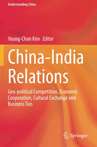 China-India Relations: Geo-Political Competition, Economic Cooperation, Cultural Exchange And Business Ties (Understanding China)