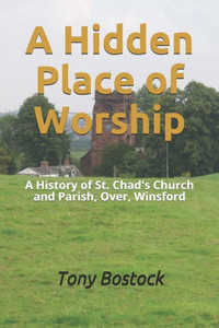 A Hidden Place of Worship: A History of St. Chad's Church and Parish, Over, Winsford