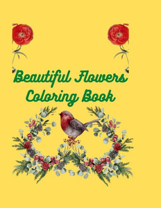 Beautiful Flowers Coloring Book: Coloring Book with Flower Collection, Stress Relieving Flower Designs for Relaxation