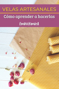Velas Artesanales: CÃ³mo Aprender a Hacerlas: La Mejor GuÃ­a Completa de TÃ©cnicas para que Aprendas a Hacer, Paso a Paso, Velas Artesanas C