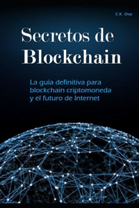 Secretos de Blockchain: La guía definitiva para blockchain criptomoneda y el futuro de Internet