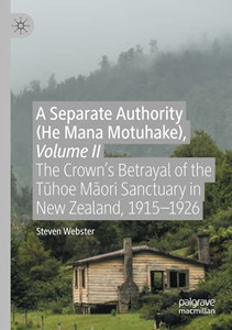 A Separate Authority (He Mana Motuhake), Volume Ii: The CrownâS Betrayal Of The Tuhoe Maori Sanctuary In New Zealand, 1915Â1926 A Separate Authority (He Mana Motuhake), Volume Ii: The CrownâS Betrayal Of The Tuhoe Maori Sanctuary In New Zealand, 1915Â1926