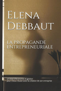 La propagande entrepreneuriale: un essai d'Ã©conomie et gestion pour mieux rÃ©ussir avec la crÃ©ation de son entreprise