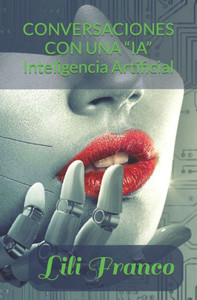 Conversaciones Con Una ""Ia"": Explorando el mundo de la ""Inteligencia Artificial""