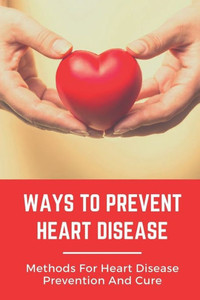 Ways To Prevent Heart Disease: Methods For Heart Disease Prevention And Cure: Pulmonary Medicine