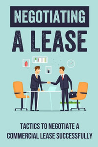 Negotiating A Lease: Tactics To Negotiate A Commercial Lease Successfully: Steps To Negotiate A Commercial Lease Effectively