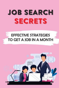 Job Search Secrets: Effective Strategies To Get A Job In A Month: Job Search Step By Step Guide