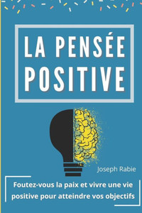 La pensÃ©e positive: Foutez-vous la paix et vivre une vie positive pour atteindre vos objectifs