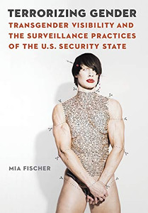 Terrorizing Gender: Transgender Visibility and the Surveillance Practices of the U.S. Security State (Expanding Frontiers: Interdisciplinary Approaches to Studies of Women, Gender, and Sexuality) Terrorizing Gender: Transgender Visibility and the Surveillance Practices of the U.S. Security State (Expanding Frontiers: Interdisciplinary Approaches to Studies of Women, Gender, and Sexuality)
