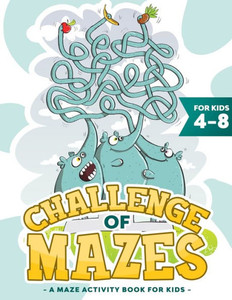 Challenge of Mazes for Kids 4-8: A Maze Activity Book for Kids (Maze Books for Kids, Maze Games).