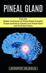Pineal Gland: Simple Exercise To Activate Your Pineal Gland And Third Eye Chakra (Fast And Simple Techniques For Pineal Gland Activation)