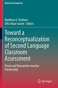 Toward A Reconceptualization Of Second Language Classroom Assessment: Praxis And Researcher-Teacher Partnership (Educational Linguistics) Toward A Reconceptualization Of Second Language Classroom Assessment: Praxis And Researcher-Teacher Partnership (Educational Linguistics)