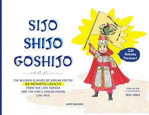 Sijo Shijo Goshijo: The Beloved Classics Of Korean Poetry On Patriotic Loyalty From The Late Goryeo And The Early Joseon Period (1316 1463)