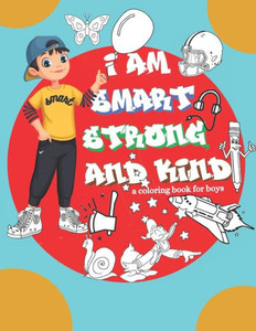 I am Smart strong and Kind a Coloring Book For boys: Inspirational Coloring Book For Raising Confident And strong boys