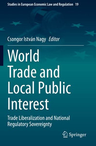 World Trade And Local Public Interest: Trade Liberalization And National Regulatory Sovereignty (Studies In European Economic Law And Regulation) World Trade And Local Public Interest: Trade Liberalization And National Regulatory Sovereignty (Studies In European Economic Law And Regulation)