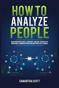 How To Analyze People: Read Human Behaviors, Learn Body Language, And Analyze Nonverbal Communication Using Emotional Intelligence - 9781955883009