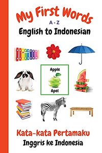 My First Words A - Z English To Indonesian: Bilingual Learning Made Fun And Easy With Words And Pictures (My First Words Language Learning Series)