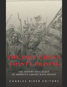 The 1811 German Coast Uprising: The History and Legacy of America's Largest Slave Revolt