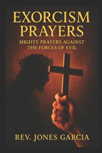 Exorcism Prayers: Mighty Prayers Against the Forces of Evil.