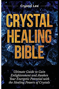 Crystal Healing Bible: Ultimate Guide To Gain Enlightenment And Awaken Your Energetic Potential With The Healing Powers Of Crystals - 9781955617147
