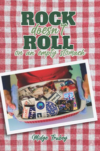 Rock Doesn'T Roll On An Empty Stomach: Stories And Recipes From A Rockin' Cook'S Journey Fueling America'S Biggest Touring Bands Of The 70'S And 80'S