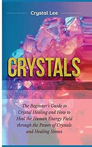 Crystals: Beginner'S Guide To Crystal Healing And How To Heal The Human Energy Field Through The Power Of Crystals And Healing Stones - 9781955617116