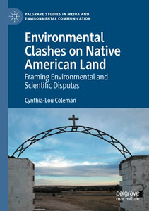 Environmental Clashes On Native American Land: Framing Environmental And Scientific Disputes (Palgrave Studies In Media And Environmental Communication) Environmental Clashes On Native American Land: Framing Environmental And Scientific Disputes (Palgrave Studies In Media And Environmental Communication)