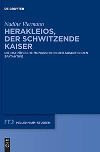 Herakleios, Der Schwitzende Kaiser: Die Ostrã¶Mische Monarchie In Der Ausgehenden Spã¤Tantike (Millennium-Studien / Millennium Studies) (German Edition)
