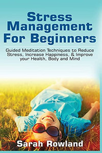 Stress Management For Beginners: Guided Meditation Techniques To Reduce Stress, Increase Happiness, & Improve Your Health, Body, And Mind - 9781954797727