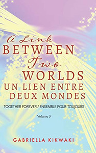 A Link Between Two Worlds / Un Lien Entre Deux Mondes: Together Forever / Ensemble Pour Toujours - Volume 3 (The Link Between Two Worlds) (French Edition) A Link Between Two Worlds / Un Lien Entre Deux Mondes: Together Forever / Ensemble Pour Toujours - Volume 3 (The Link Between Two Worlds) (French Edition)
