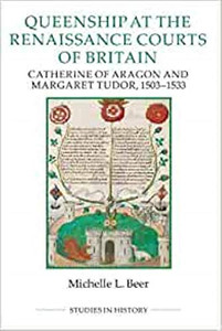 Queenship At The Renaissance Courts Of Britain: Catherine Of Aragon And Margaret Tudor, 1503-1533 (Royal Historical Society Studies In History New Series) Queenship At The Renaissance Courts Of Britain: Catherine Of Aragon And Margaret Tudor, 1503-1533 (Royal Historical Society Studies In History New Series)