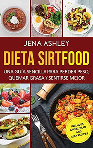Dieta Sirtfood: Una Guã­A Sencilla Para Perder Peso, Quemar Grasa Y Sentirse Mejor, Que Incluye Un Plan De Comidas Y Mã¡S De 100 Recetas (Spanish Edition)