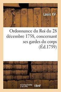 Ordonnance Du Roi Du 28 Dã©Cembre 1758, Concernant Ses Gardes Du Corps, Leur Rã©Sidence: Et Police Dans Les Quartiers (Sciences Sociales) (French Edition)