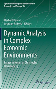 Dynamic Analysis In Complex Economic Environments: Essays In Honor Of Christophe Deissenberg (Dynamic Modeling And Econometrics In Economics And Finance, 26)