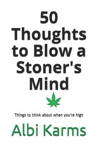 50 Thoughts to Blow a Stoner's Mind: Things to think about when you're high