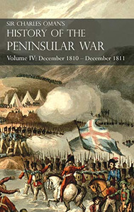 Sir Charles Oman'S History Of The Peninsular War Volume Iv: Volume Iv: December 1810 - December 1811 Massã©Na'S Retreat, Fuentes De Oã±Oro, Albuera, Tarragona