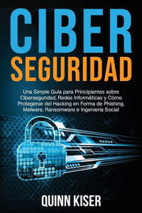 Ciberseguridad Una Simple Guía para Principiantes sobre Ciberseguridad, Redes Informáticas y Cómo Protegerse del Hacking en Forma de Phishing, Malware