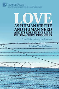 Love As Human Virtue And Human Need And Its Role In The Lives Of Long-Term Prisoners: A Multidisciplinary Exploration (Critical Perspectives On Social Science) Love As Human Virtue And Human Need And Its Role In The Lives Of Long-Term Prisoners: A Multidisciplinary Exploration (Critical Perspectives On Social Science)
