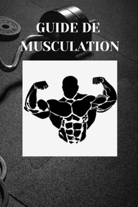 GUIDE DE MUSCULATION (DÃ©butants et Professionnels Sportifs): Guide de musculation (Exercices - Programme - MÃ©thode - Conseils techniques) pour dÃ©buter