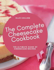 The Cheesecake Cookbook: The Ultimate Guide Of Cheesecake Recipes