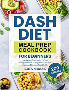 Dash Diet Meal Prep Cookbook For Beginners: 200 Low-Sodium Dash Recipes With A Complete Guide To Prep Your Dash Diet Meals And Improve Your Health - 9781637334027 Dash Diet Meal Prep Cookbook For Beginners: 200 Low-Sodium Dash Recipes With A Complete Guide To Prep Your Dash Diet Meals And Improve Your Health - 9781637334027