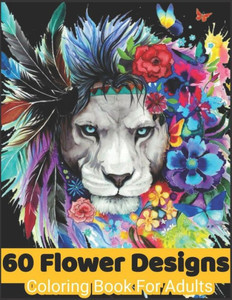60 flower Designs coloring book for adults: Coloring Book For Adults Featuring Flowers, Vases, Bunches, and a Variety of Flower Designs, Birthday gift