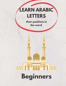 Learn Arabic Letters Their Positions in The Word Beginners: Arabic alphabets (By itself, Beginning of a word, Middle, End ) 2021 .